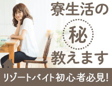 寮生活のマル秘教えます リゾートバイト初心者必見！