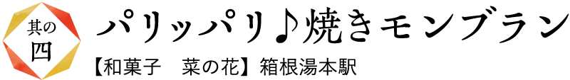 パリッパリ♪焼きモンブラン【和菓子　菜の花】箱根湯本駅