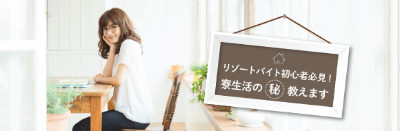 リゾートバイト初心者必見! 寮生活のマル秘教えます