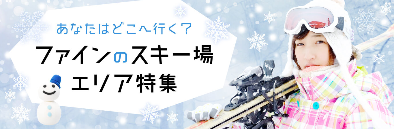 あなたはどこへ行く? ファインのスキー場エリア特集